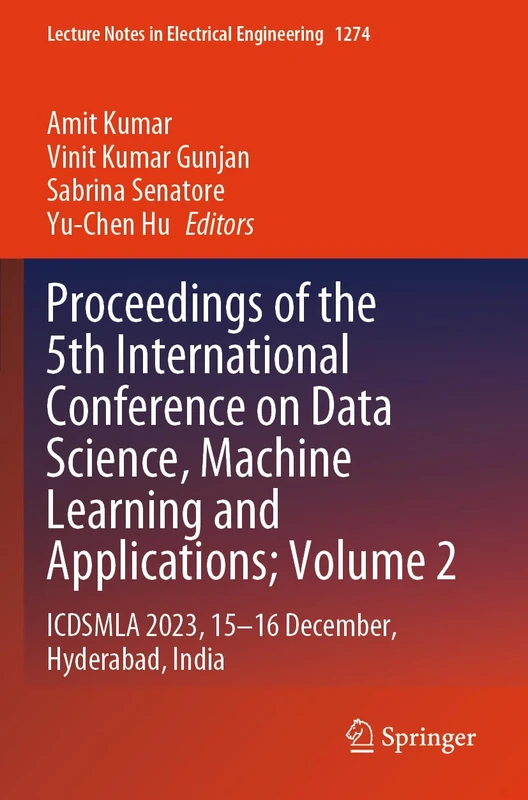 Proceedings of the 5th International Conference on Data Science, Machine Learning and Applications; Volume 2: ICDSMLA 2023, 15–16 December, Hyderabad, ... Notes in Electrical Engineering, 1274)