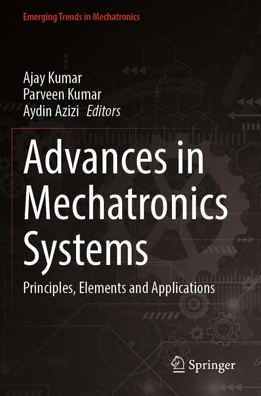 Advances in Mechatronics Systems: Principles, Elements and Applications (Emerging Trends in Mechatronics)