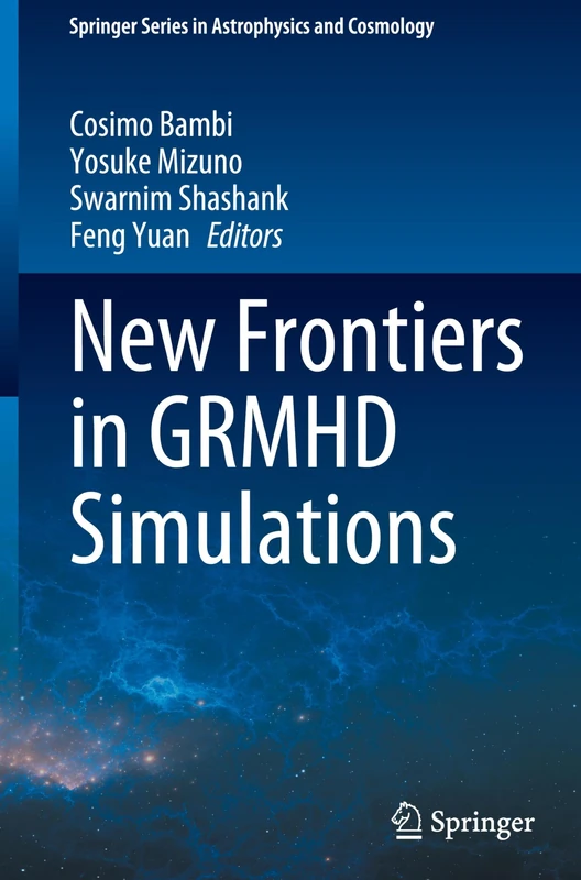 New Frontiers in GRMHD Simulations (Springer Series in Astrophysics and Cosmology)