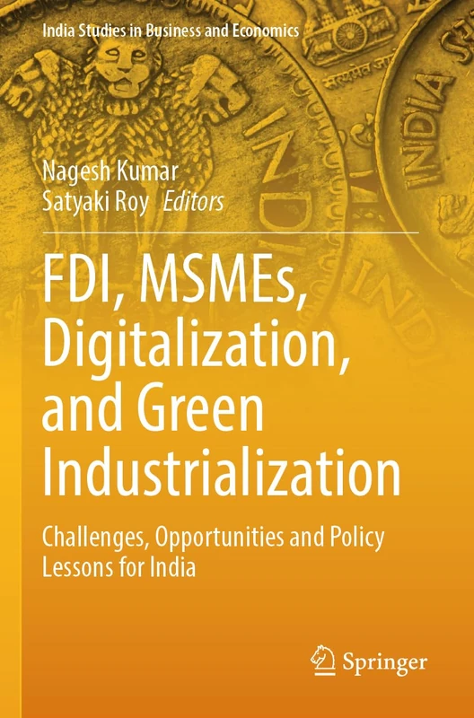 FDI, MSMEs, Digitalization, and Green Industrialization: Challenges, Opportunities and Policy Lessons for India (India Studies in Business and Economics)