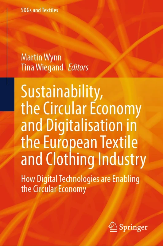 Sustainability, the Circular Economy and Digitalisation in the European Textile and Clothing Industry: How Digital Technologies are Enabling the Circular Economy (SDGs and Textiles)