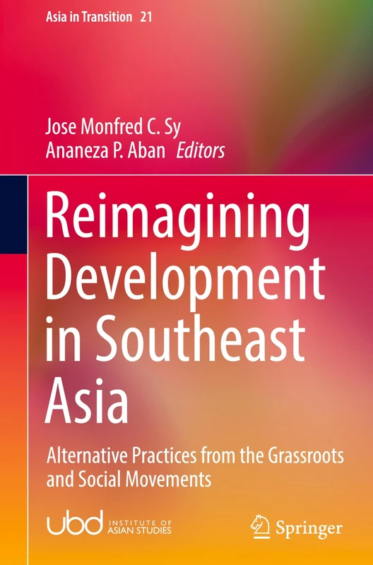 Reimagining Development in Southeast Asia: Alternative Practices from the Grassroots and Social Movements: 21 (Asia in Transition, 21)