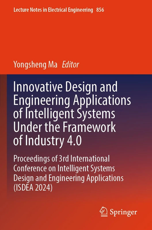 Innovative Design and Engineering Applications of Intelligent Systems Under the Framework of Industry 4.0: Proceedings of 3rd International Conference ... Notes in Electrical Engineering, 856)