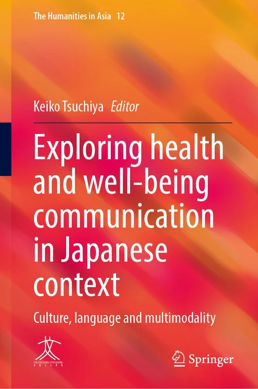 Exploring Health and Well-Being Communication in Japanese Context: Culture, Language and Multimodality: 12 (The Humanities in Asia, 12)