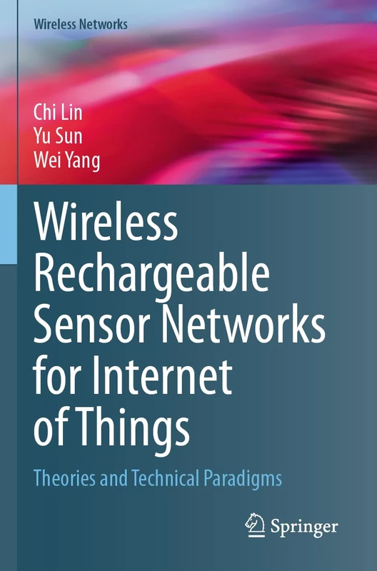 Wireless Rechargeable Sensor Networks for Internet of Things: Theories and Technical Paradigms (Wireless Networks)
