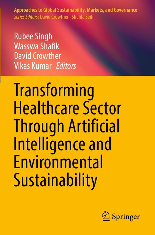 Transforming Healthcare Sector Through Artificial Intelligence and Environmental Sustainability (Approaches to Global Sustainability, Markets, and Governance)