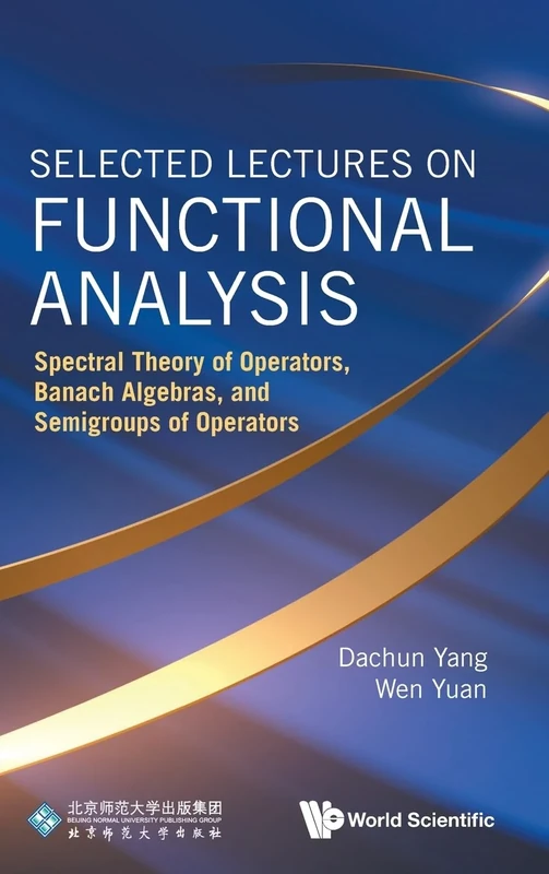 Selected Lectures On Functional Analysis: Spectral Theory Of Operators, Banach Algebras, And Semigroups Of Operators