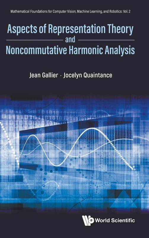 ASPECTS OF REPRESENTATION THEORY AND NONCOMMUTATIVE HARMONIC ANALYSIS: 2 (MATHEMATICAL FOUNDATIONS FOR COMPUTER VISION, MACHINE LEARNING, AND ROBOTICS)
