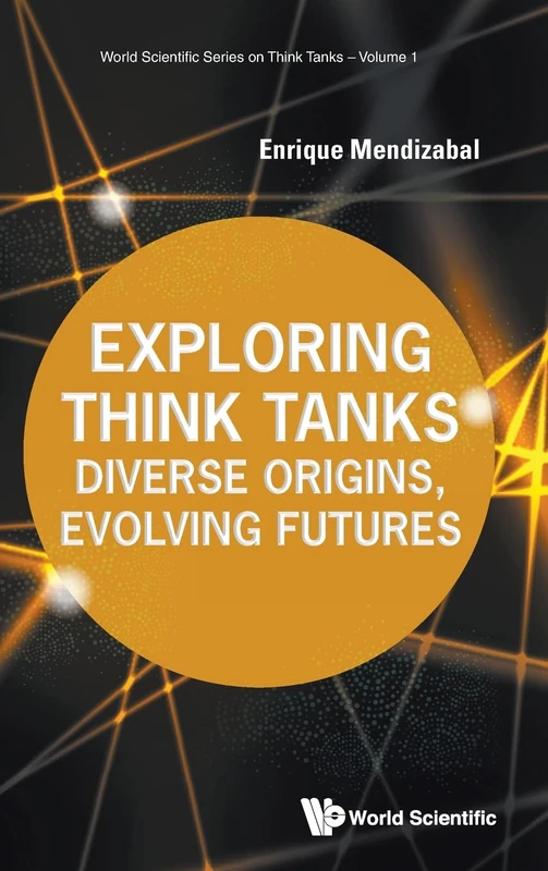 Exploring Think Tanks: Diverse Origins, Evolving Futures: 0 (World Scientific Series On Think Tanks)