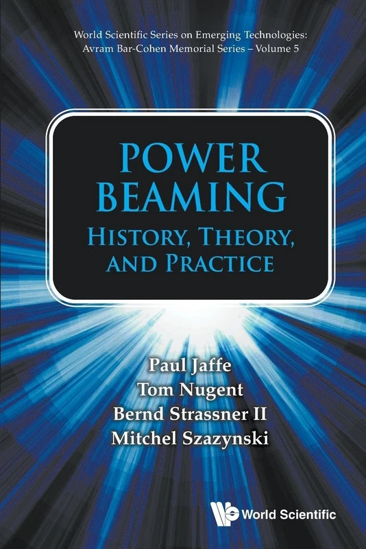 Power Beaming: History, Theory, And Practice: 5 (World Scientific Series on Emerging Technologies: Avram Bar-Cohen Memorial Series)