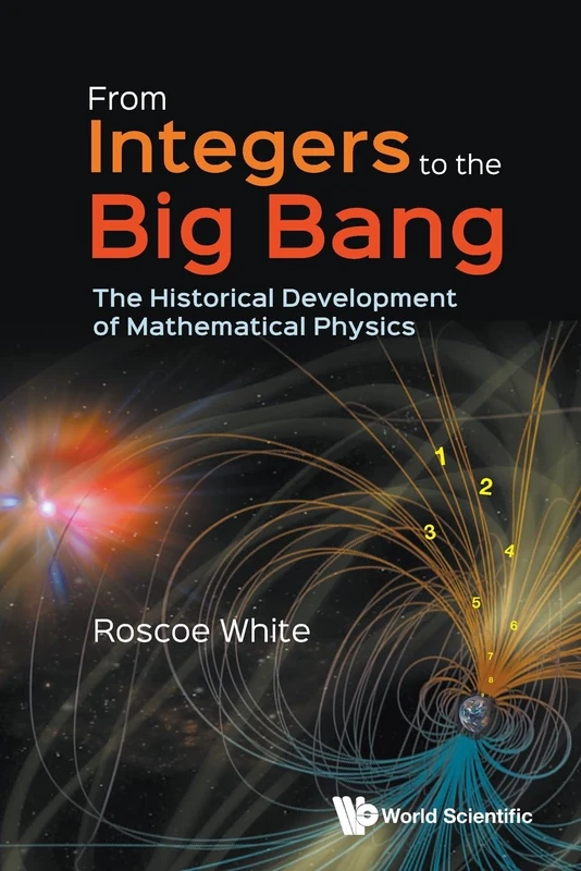 From Integers To The Big Bang: The Historical Development Of Mathematical Physics