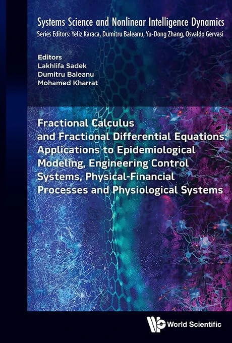 FRACTIONAL CALCULUS AND FRACTIONAL DIFFERENTIAL EQUATIONS: APPLICATIONS TO EPIDEMIOLOGICAL MODELING, ENGINEERING CONTROL SYSTEMS, PHYSICAL-FINANCIAL ... SCIENCE AND NONLINEAR INTELLIGENCE DYNAMICS)