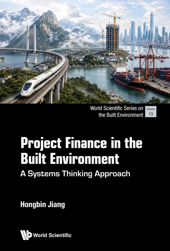 PROJECT FINANCE IN THE BUILT ENVIRONMENT: PRINCIPLES AND PRACTICE: 13 (WORLD SCIENTIFIC SERIES ON THE BUILT ENVIRONMENT)