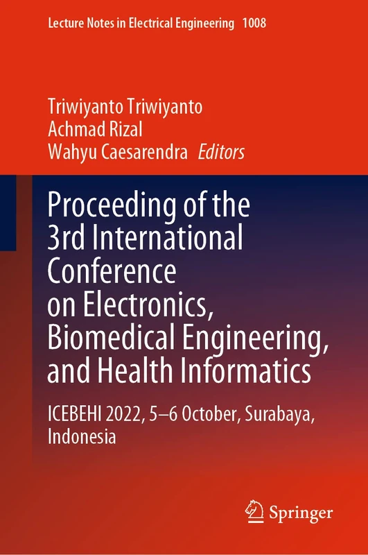 Proceeding of the 3rd International Conference on Electronics, Biomedical Engineering, and Health Informatics: ICEBEHI 2022, 5–6 October, Surabaya, ... Notes in Electrical Engineering, 1008)