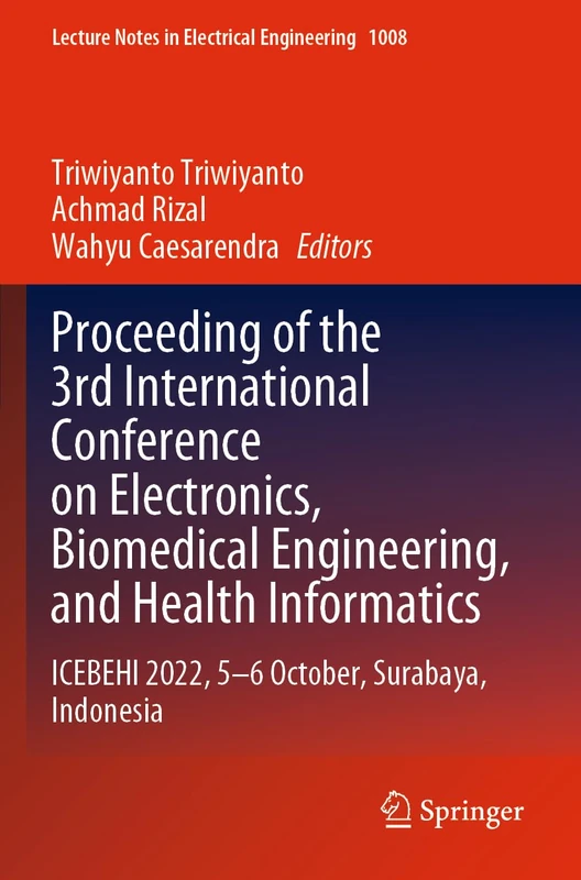 Proceeding of the 3rd International Conference on Electronics, Biomedical Engineering, and Health Informatics: ICEBEHI 2022, 5–6 October, Surabaya, ... Notes in Electrical Engineering, 1008)