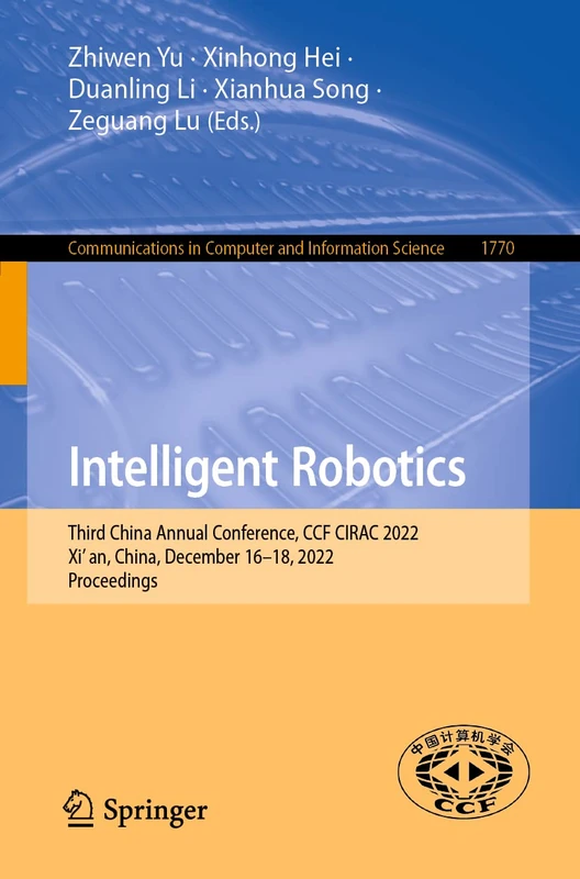 Intelligent Robotics: Third China Annual Conference, CCF CIRAC 2022, Xi’an, China, December 16–18, 2022, Proceedings: 1770 (Communications in Computer and Information Science, 1770)