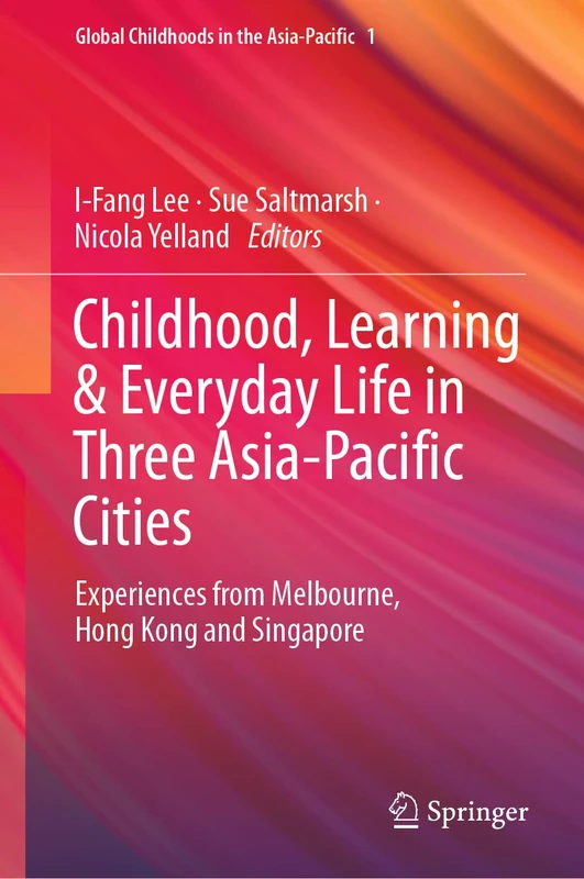 Childhood, Learning & Everyday Life in Three Asia-Pacific Cities: Experiences from Melbourne, Hong Kong and Singapore: 1 (Global Childhoods in the Asia-Pacific, 1)