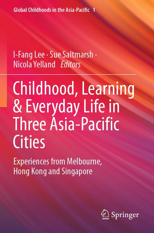 Childhood, Learning & Everyday Life in Three Asia-Pacific Cities: Experiences from Melbourne, Hong Kong and Singapore: 1 (Global Childhoods in the Asia-Pacific, 1)