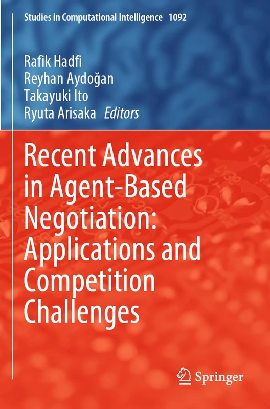 Recent Advances in Agent-Based Negotiation: Applications and Competition Challenges: 1092 (Studies in Computational Intelligence, 1092)