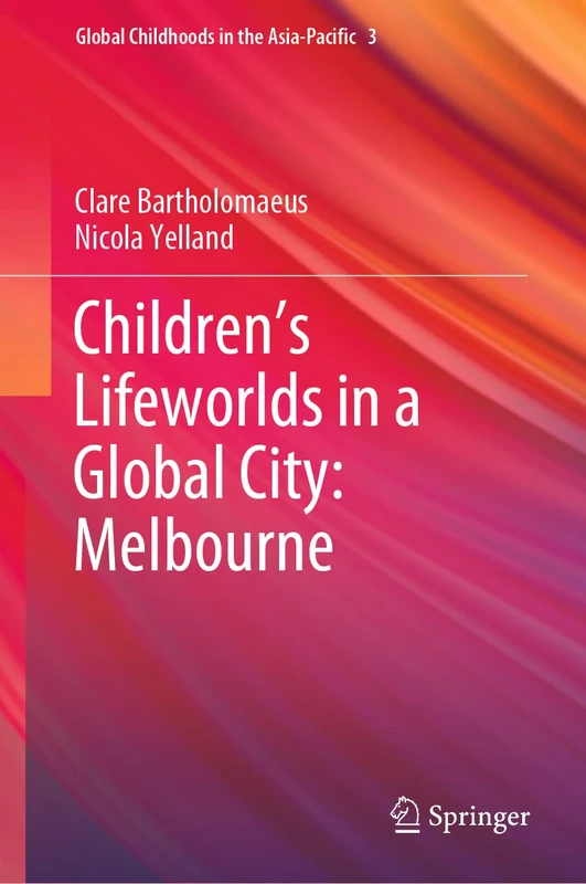Children’s Lifeworlds in a Global City: Melbourne: 3 (Global Childhoods in the Asia-Pacific, 3)