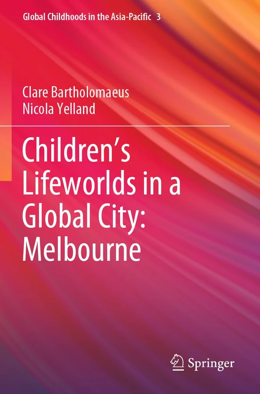 Children’s Lifeworlds in a Global City: Melbourne: 3 (Global Childhoods in the Asia-Pacific, 3)