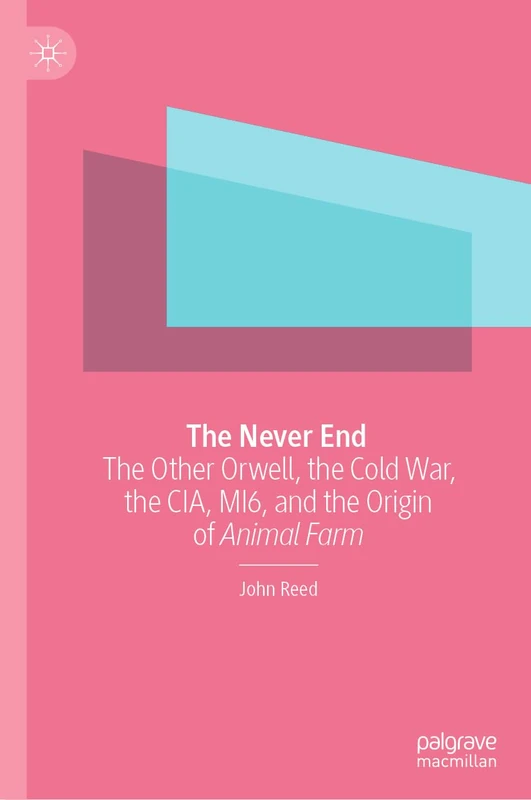 The Never End: The Other Orwell, the Cold War, the CIA, MI6, and the Origin of Animal Farm