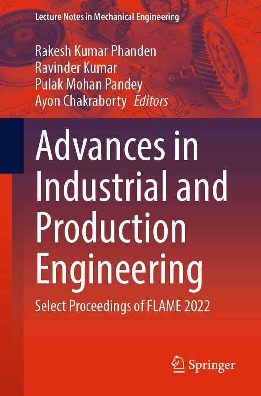 Advances in Industrial and Production Engineering: Select Proceedings of FLAME 2022 (Lecture Notes in Mechanical Engineering)