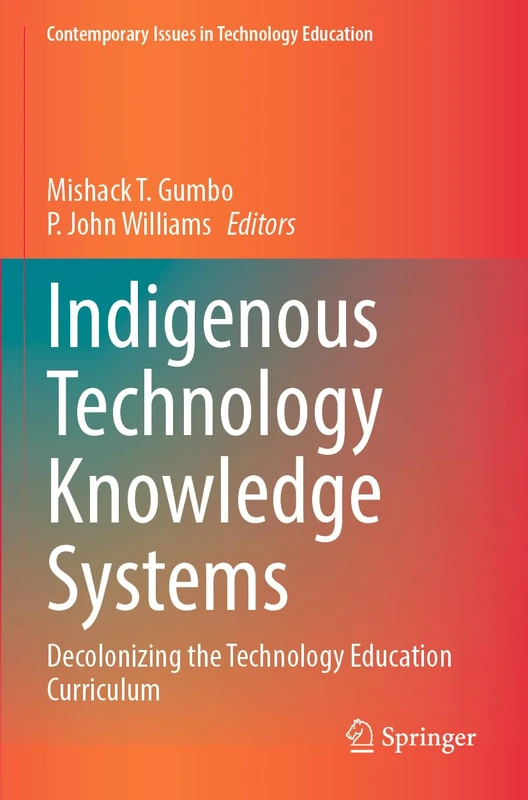 Indigenous Technology Knowledge Systems: Decolonizing the Technology Education Curriculum (Contemporary Issues in Technology Education)