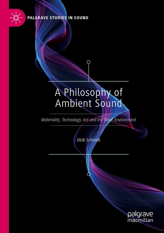 A Philosophy of Ambient Sound: Materiality, Technology, Art and the Sonic Environment (Palgrave Studies in Sound)