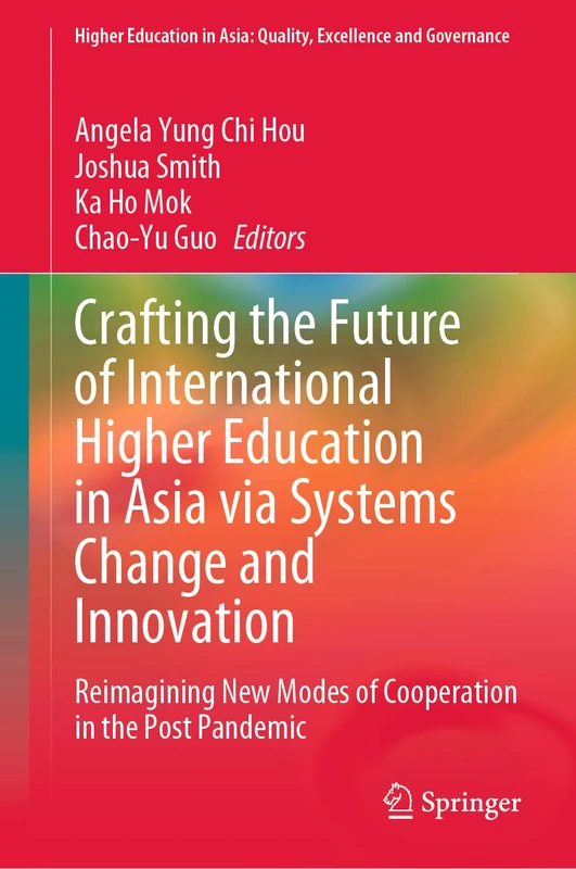 Crafting the Future of International Higher Education in Asia via Systems Change and Innovation: Reimagining New Modes of Cooperation in the Post ... in Asia: Quality, Excellence and Governance)