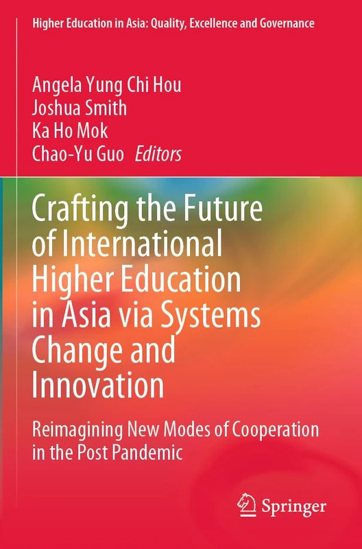 Crafting the Future of International Higher Education in Asia via Systems Change and Innovation: Reimagining New Modes of Cooperation in the Post ... in Asia: Quality, Excellence and Governance)