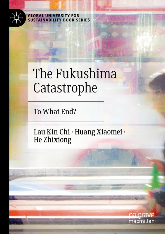 The Fukushima Catastrophe: To What End? (Global University for Sustainability Book Series)