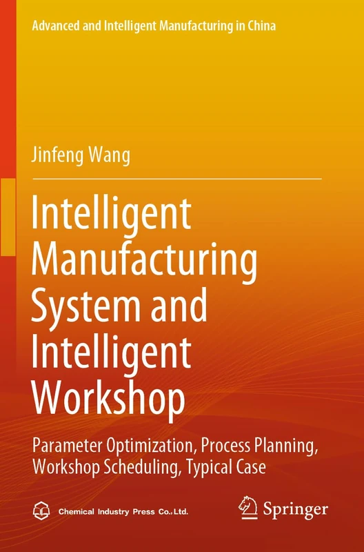 Intelligent Manufacturing System and Intelligent Workshop: Parameter Optimization, Process Planning, Workshop Scheduling, Typical Case (Advanced and Intelligent Manufacturing in China)