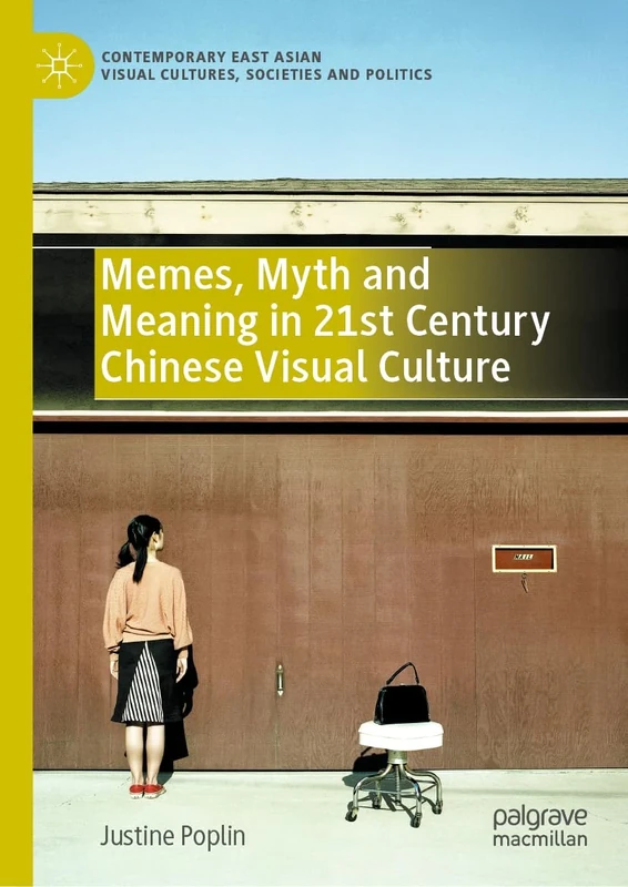 Memes, Myth and Meaning in 21st Century Chinese Visual Culture (Contemporary East Asian Visual Cultures, Societies and Politics)
