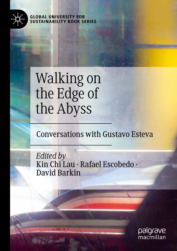 Walking on the Edge of the Abyss: Conversations with Gustavo Esteva (Global University for Sustainability Book Series)