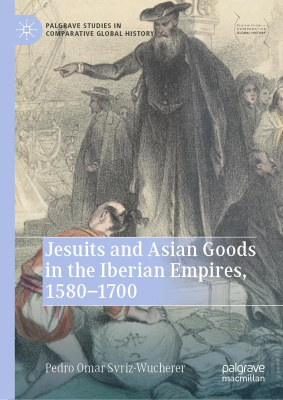 Jesuits and Asian Goods in the Iberian Empires, 1580–1700 (Palgrave Studies in Comparative Global History)