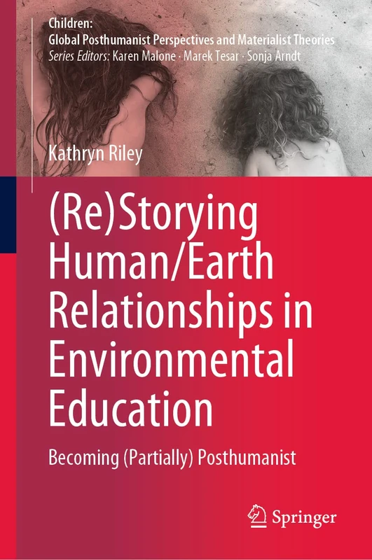 (Re)Storying Human/Earth Relationships in Environmental Education: Becoming (Partially) Posthumanist (Children: Global Posthumanist Perspectives and Materialist Theories)