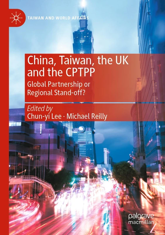 China, Taiwan, the UK and the CPTPP: Global Partnership or Regional Stand-off? (Taiwan and World Affairs)