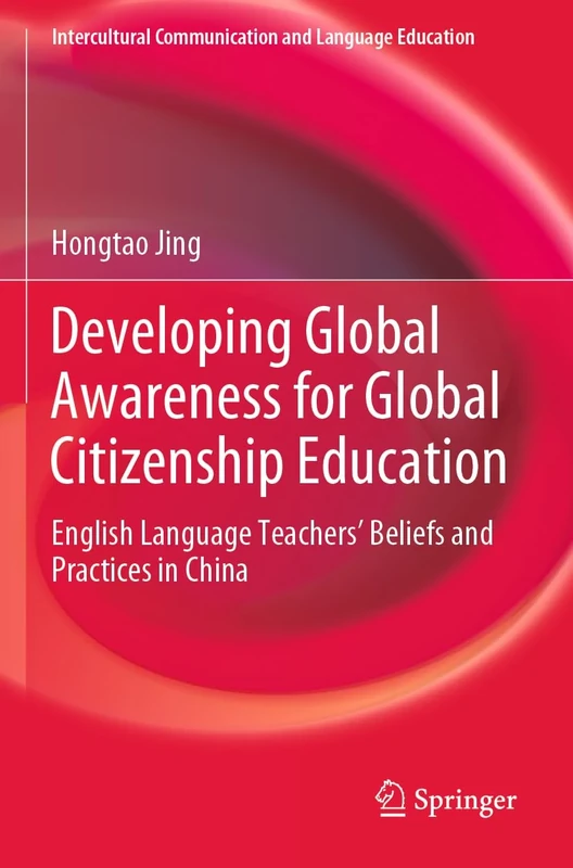 Developing Global Awareness for Global Citizenship Education: English Language Teachers’ Beliefs and Practices in China (Intercultural Communication and Language Education)