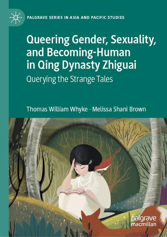 Queering Gender, Sexuality, and Becoming-Human in Qing Dynasty Zhiguai: Querying the Strange Tales (Palgrave Series in Asia and Pacific Studies)