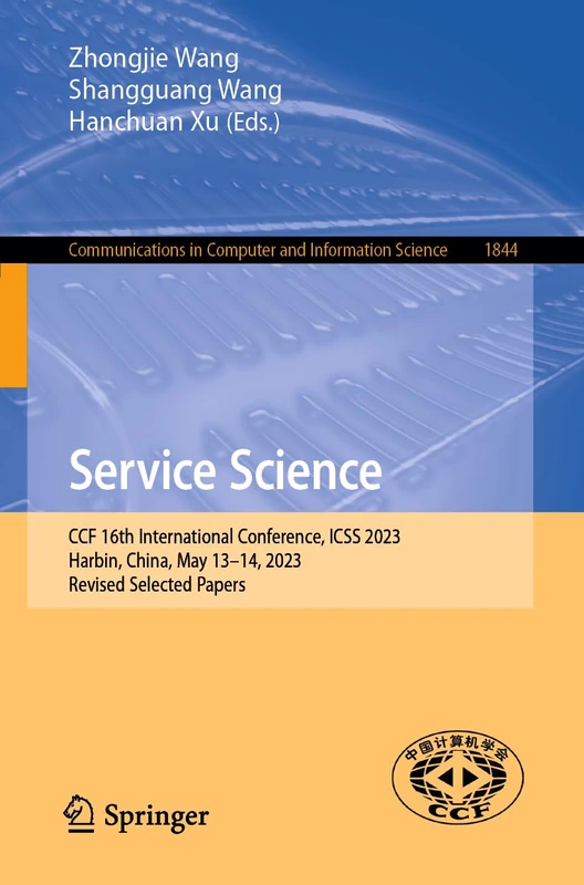 Service Science: CCF 16th International Conference, ICSS 2023, Harbin, China, May 13–14, 2023, Revised Selected Papers: 1844 (Communications in Computer and Information Science, 1844)