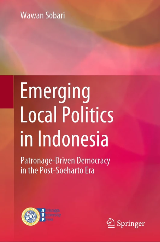 Emerging Local Politics in Indonesia: Patronage-Driven Democracy in the Post-Soeharto Era