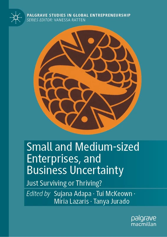 Small and Medium-sized Enterprises, and Business Uncertainty: Just Surviving or Thriving? (Palgrave Studies in Global Entrepreneurship)