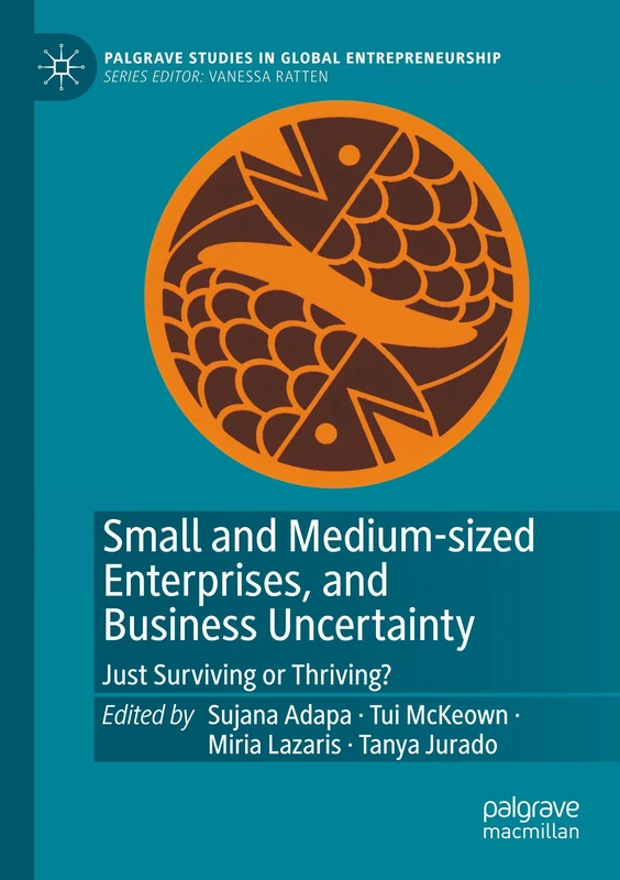 Small and Medium-sized Enterprises, and Business Uncertainty: Just Surviving or Thriving? (Palgrave Studies in Global Entrepreneurship)