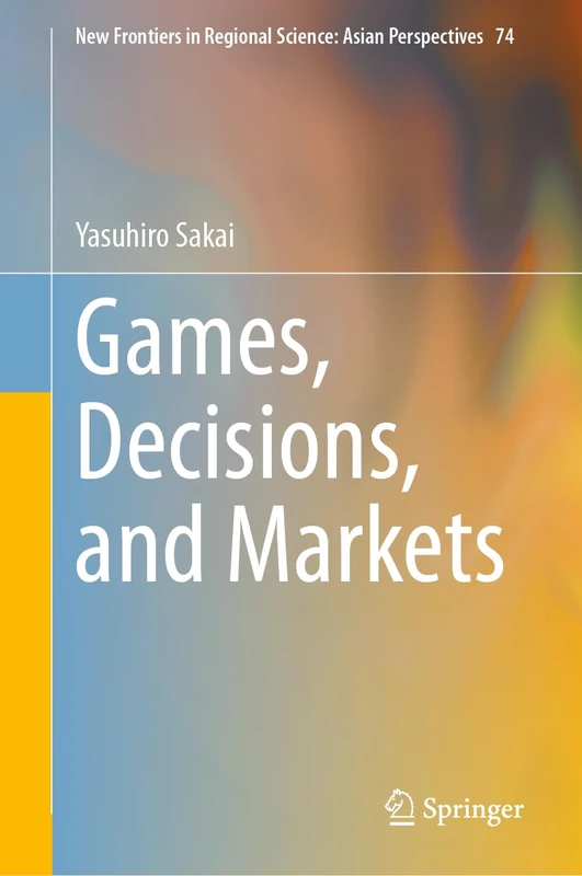 Games, Decisions, and Markets: 74 (New Frontiers in Regional Science: Asian Perspectives, 74)
