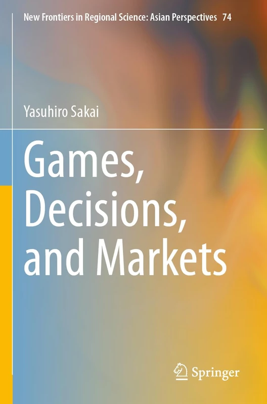 Games, Decisions, and Markets: 74 (New Frontiers in Regional Science: Asian Perspectives, 74)
