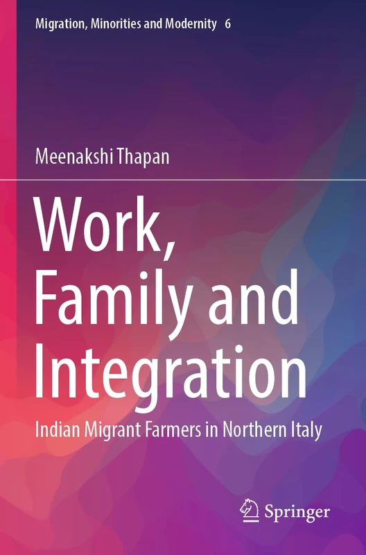 Work, Family and Integration: Indian Migrant Farmers in Northern Italy: 6 (Migration, Minorities and Modernity, 6)
