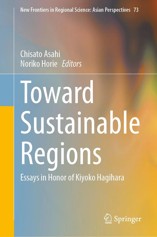 Toward Sustainable Regions: Essays in Honor of Kiyoko Hagihara: 73 (New Frontiers in Regional Science: Asian Perspectives, 73)