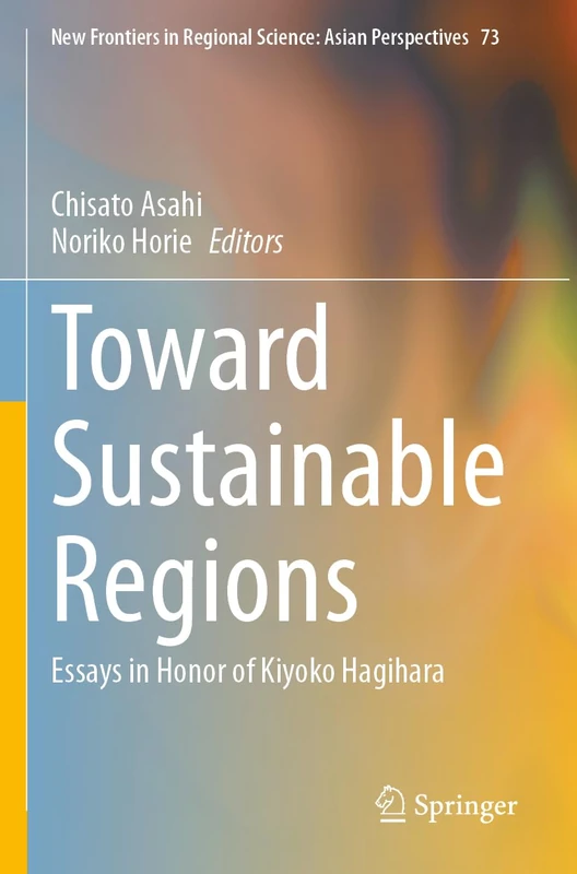 Toward Sustainable Regions: Essays in Honor of Kiyoko Hagihara: 73 (New Frontiers in Regional Science: Asian Perspectives, 73)