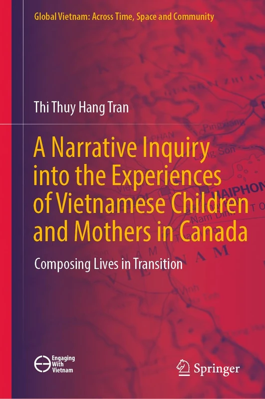 A Narrative Inquiry into the Experiences of Vietnamese Children and Mothers in Canada: Composing Lives in Transition (Global Vietnam: Across Time, Space and Community)